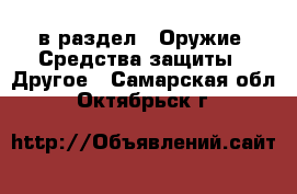  в раздел : Оружие. Средства защиты » Другое . Самарская обл.,Октябрьск г.